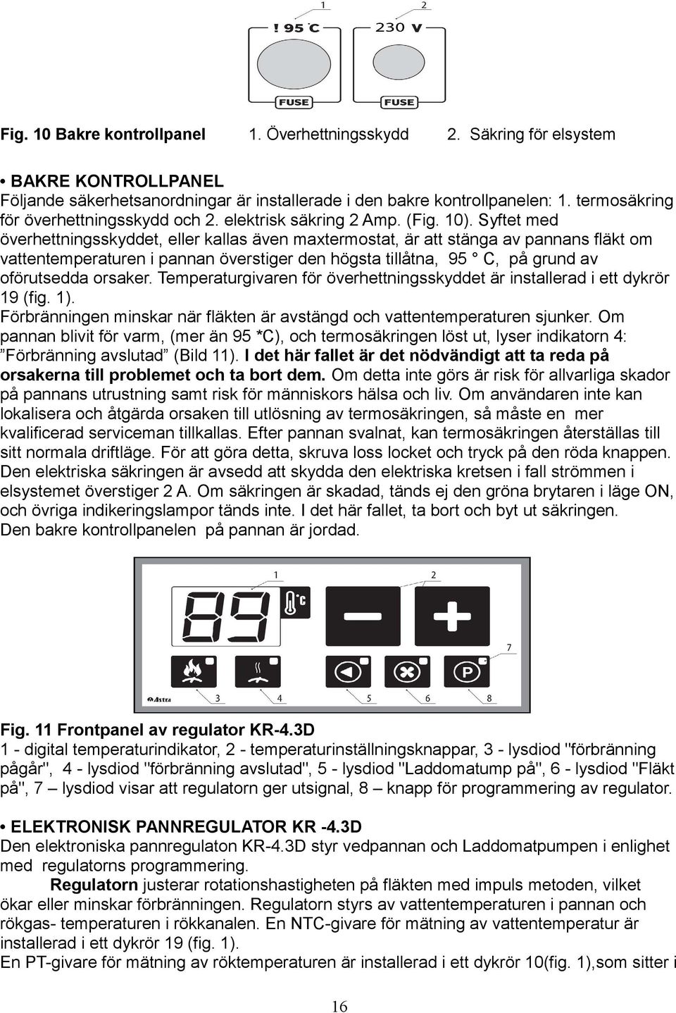 Syftet med överhettningsskyddet, eller kallas även maxtermostat, är att stänga av pannans fläkt om vattentemperaturen i pannan överstiger den högsta tillåtna, 95 C, på grund av oförutsedda orsaker.