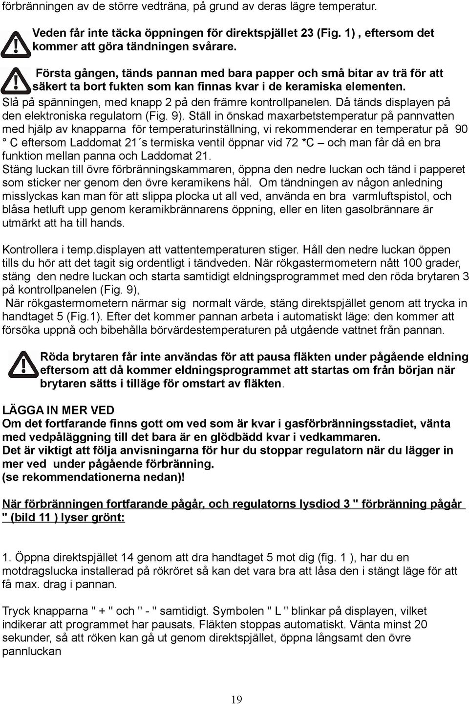 Slå på spänningen, med knapp 2 på den främre kontrollpanelen. Då tänds displayen på den elektroniska regulatorn (Fig. 9).