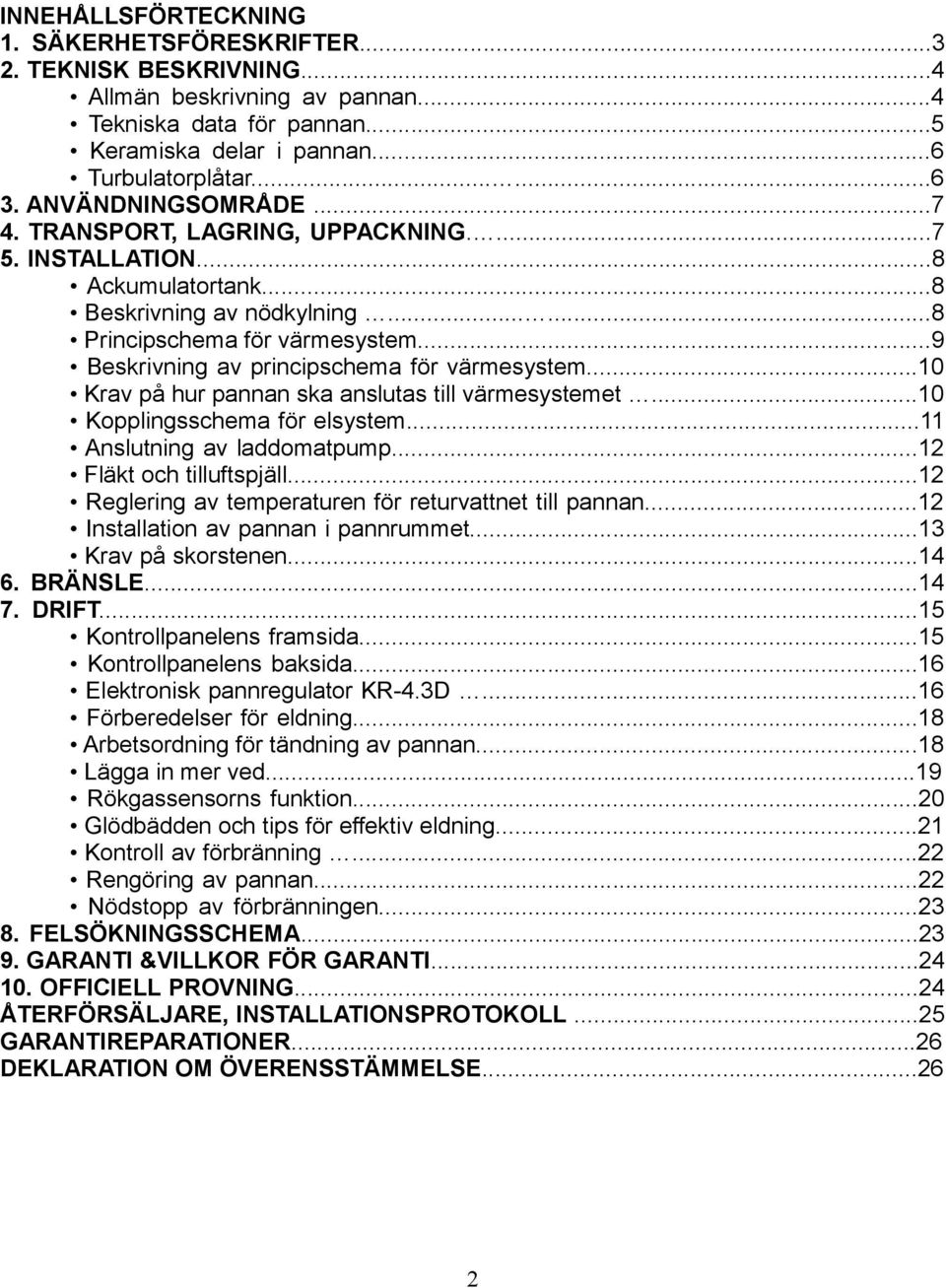 ..9 Beskrivning av principschema för värmesystem...10 Krav på hur pannan ska anslutas till värmesystemet...10 Kopplingsschema för elsystem...11 Anslutning av laddomatpump...12 Fläkt och tilluftspjäll.