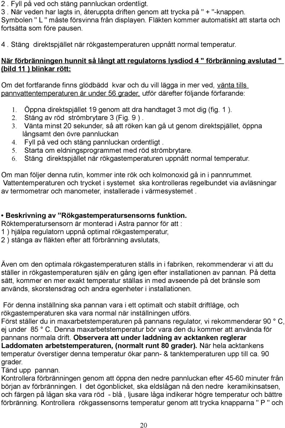 När förbränningen hunnit så långt att regulatorns lysdiod 4 " förbränning avslutad " (bild 11 ) blinkar rött: Om det fortfarande finns glödbädd kvar och du vill lägga in mer ved, vänta tills