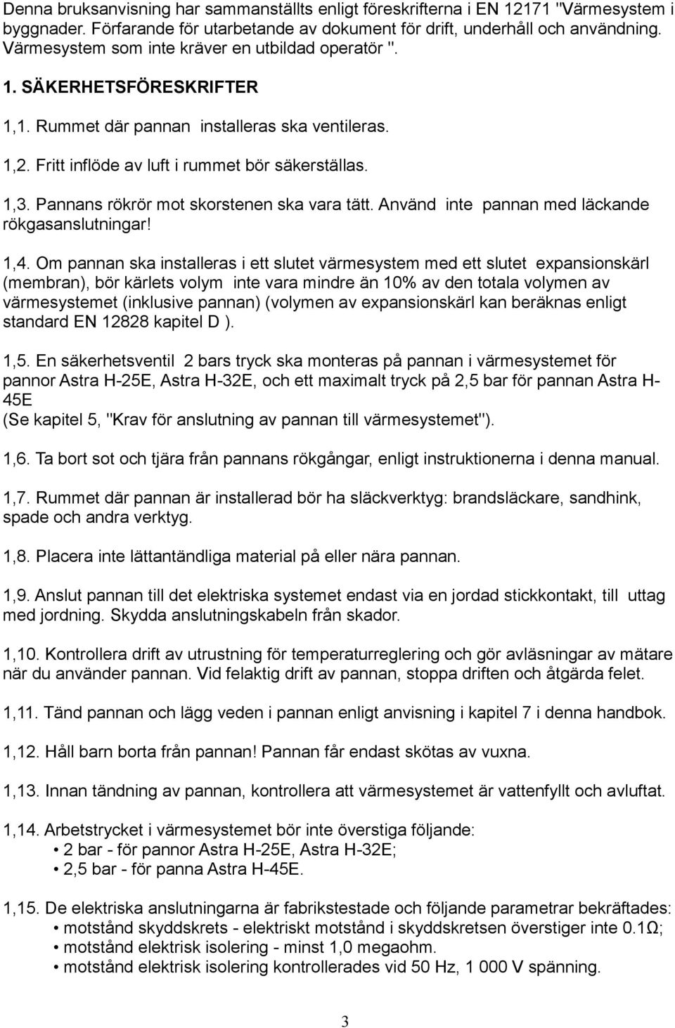 Pannans rökrör mot skorstenen ska vara tätt. Använd inte pannan med läckande rökgasanslutningar! 1,4.