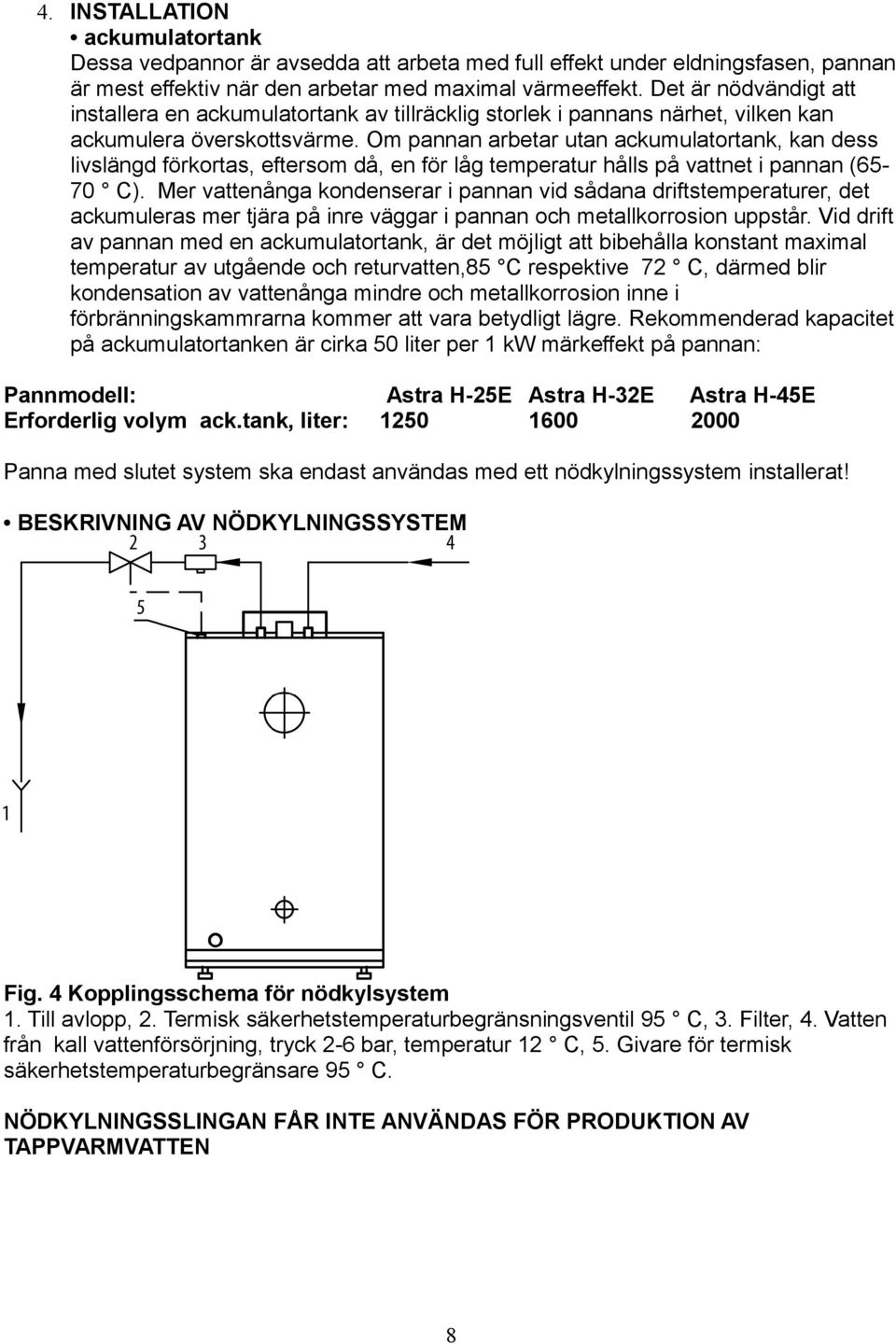 Om pannan arbetar utan ackumulatortank, kan dess livslängd förkortas, eftersom då, en för låg temperatur hålls på vattnet i pannan (6570 C).