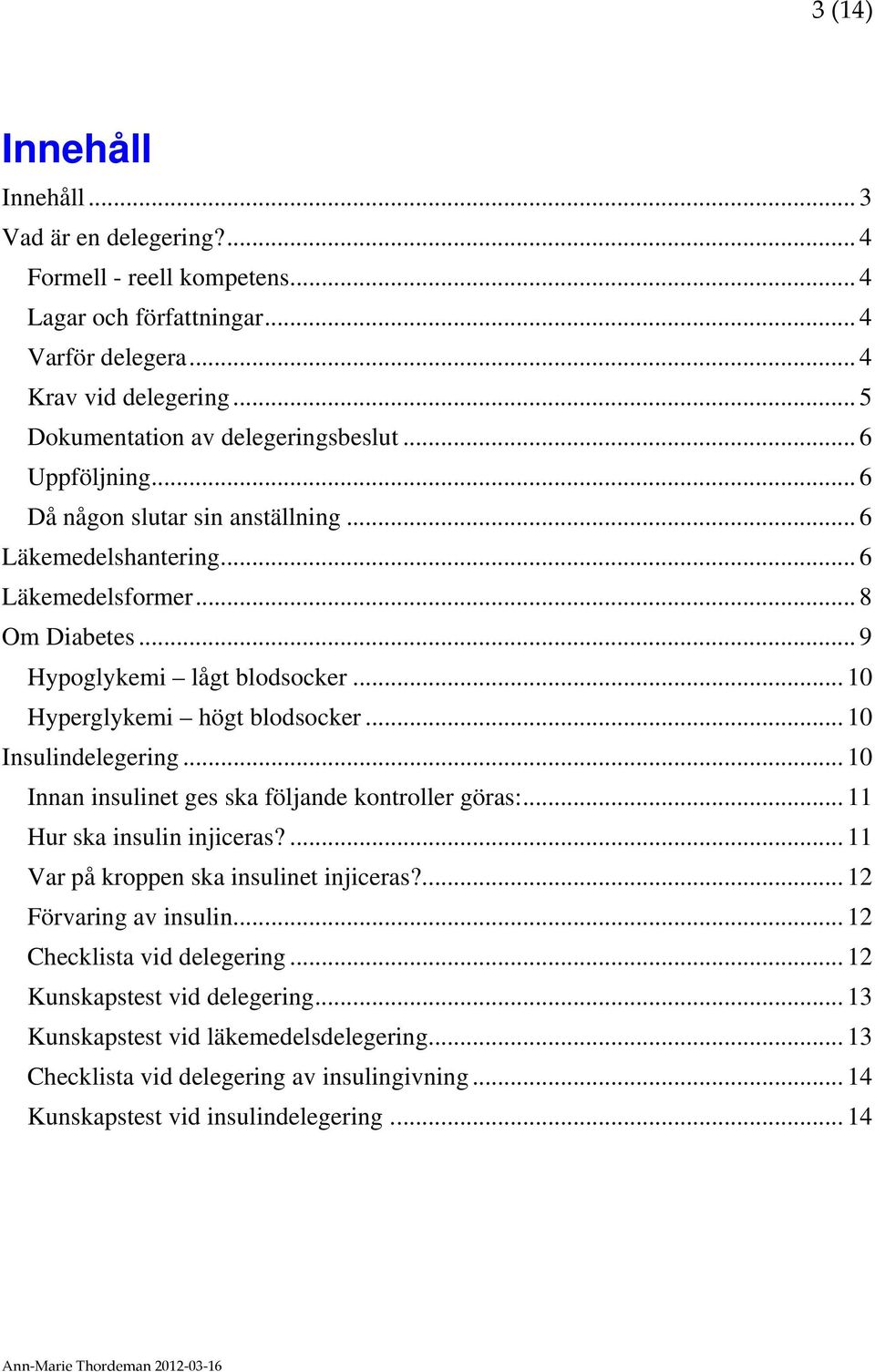 .. 10 Hyperglykemi högt blodsocker... 10 Insulindelegering... 10 Innan insulinet ges ska följande kontroller göras:... 11 Hur ska insulin injiceras?... 11 Var på kroppen ska insulinet injiceras?