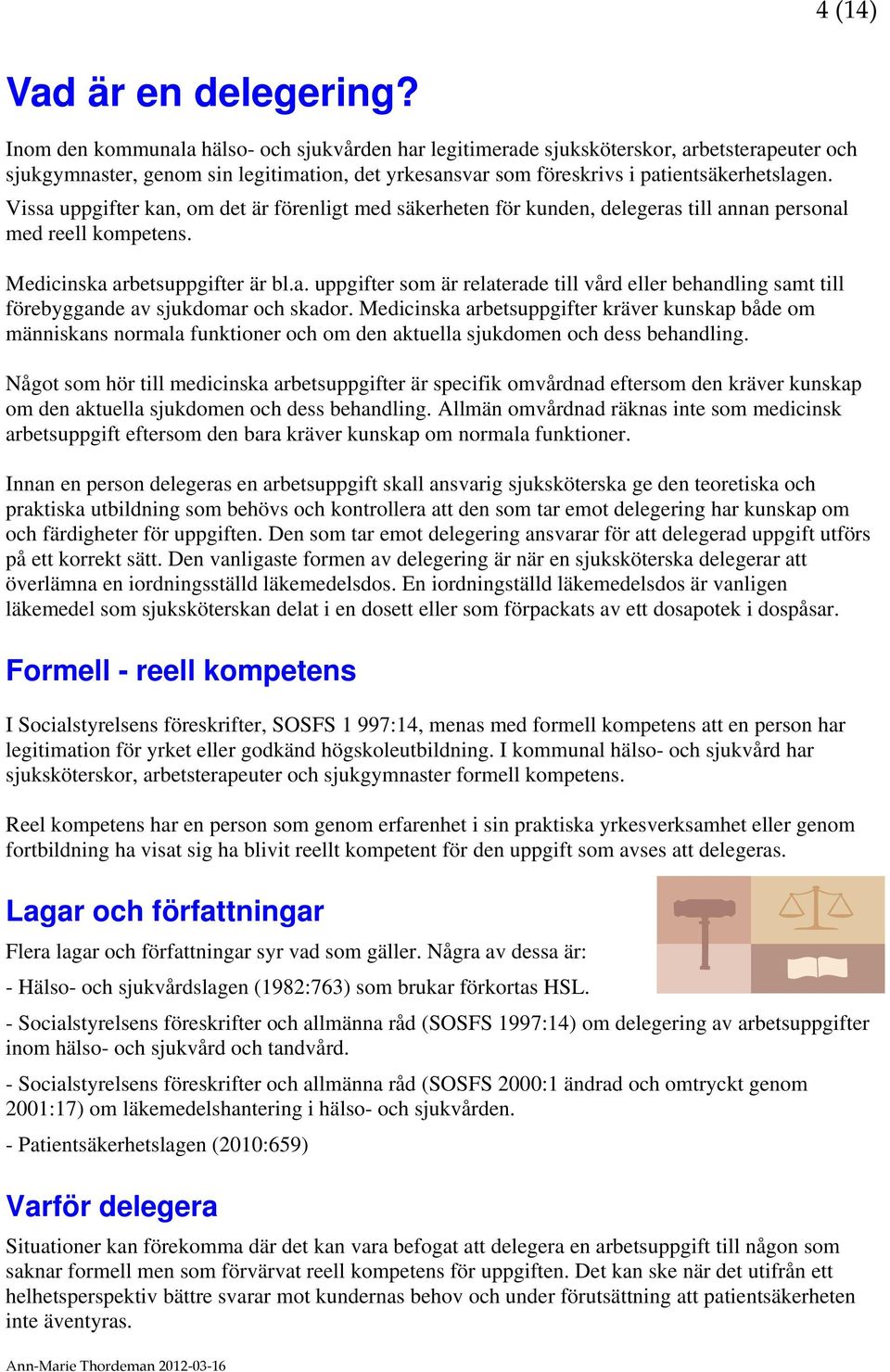Vissa uppgifter kan, om det är förenligt med säkerheten för kunden, delegeras till annan personal med reell kompetens. Medicinska arbetsuppgifter är bl.a. uppgifter som är relaterade till vård eller behandling samt till förebyggande av sjukdomar och skador.