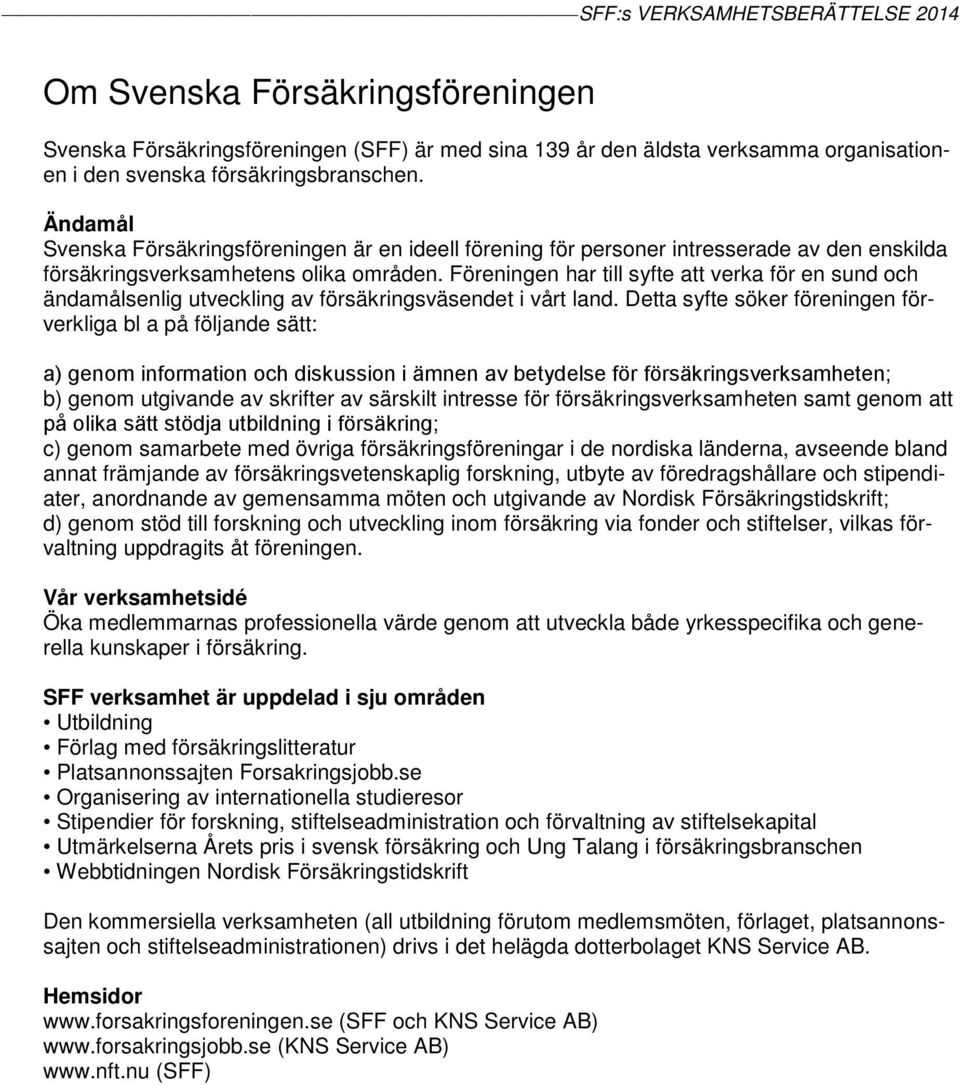 Föreningen har till syfte att verka för en sund och ändamålsenlig utveckling av försäkringsväsendet i vårt land.