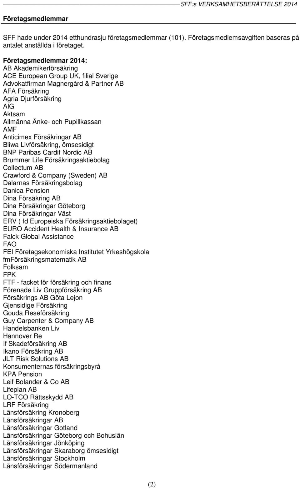 Pupillkassan AMF Anticimex Försäkringar AB Bliwa Livförsäkring, ömsesidigt BNP Paribas Cardif Nordic AB Brummer Life Försäkringsaktiebolag Collectum AB Crawford & Company (Sweden) AB Dalarnas