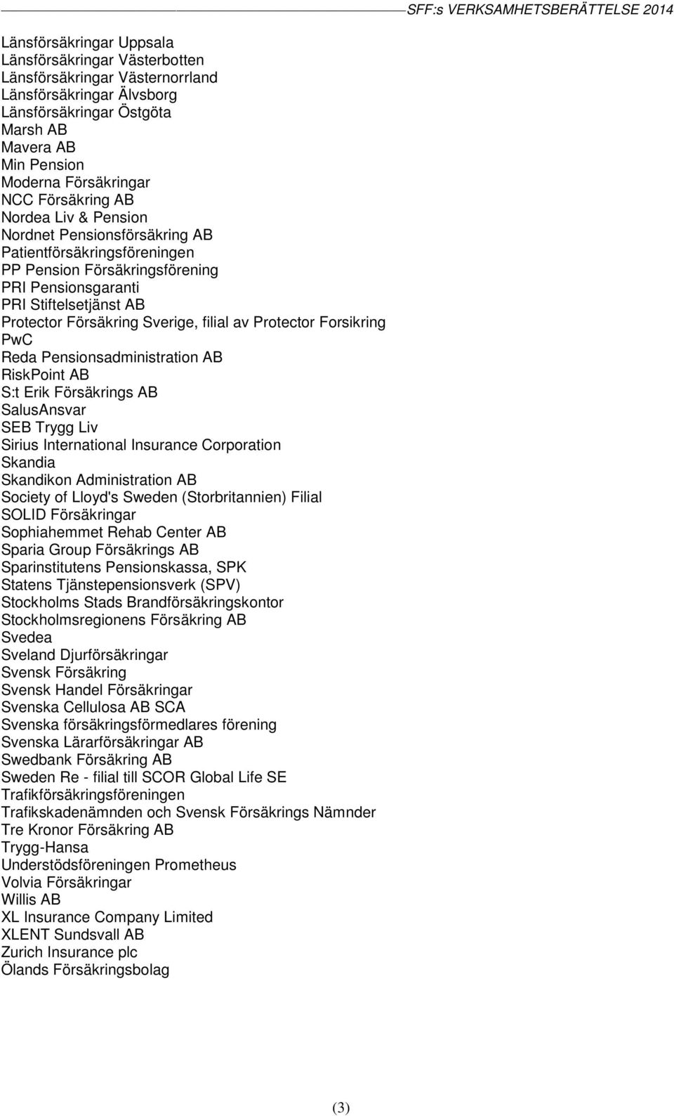filial av Protector Forsikring PwC Reda Pensionsadministration AB RiskPoint AB S:t Erik Försäkrings AB SalusAnsvar SEB Trygg Liv Sirius International Insurance Corporation Skandia Skandikon
