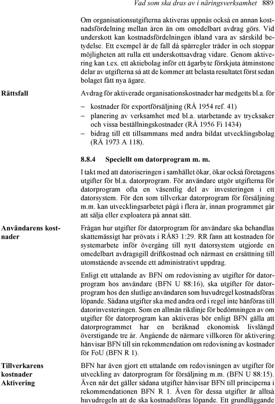 Ett exempel är de fall då spärregler träder in och stoppar möjligheten att rulla ett underskottsavdrag vidare. Genom aktivering kan t.ex. ett aktiebolag inför ett ägarbyte förskjuta åtminstone delar av utgifterna så att de kommer att belasta resultatet först sedan bolaget fått nya ägare.