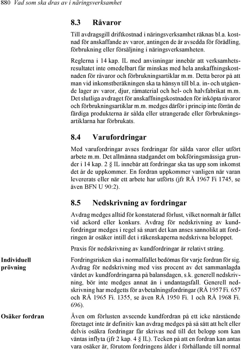 a. in- och utgående lager av varor, djur, råmaterial och hel- och halvfabrikat m.m. Det slutliga avdraget för anskaffningskostnaden för inköpta råvaror och förbrukningsartiklar m.m. medges därför i princip inte förrän de färdiga produkterna är sålda eller utrangerade eller förbrukningsartiklarna har förbrukats.