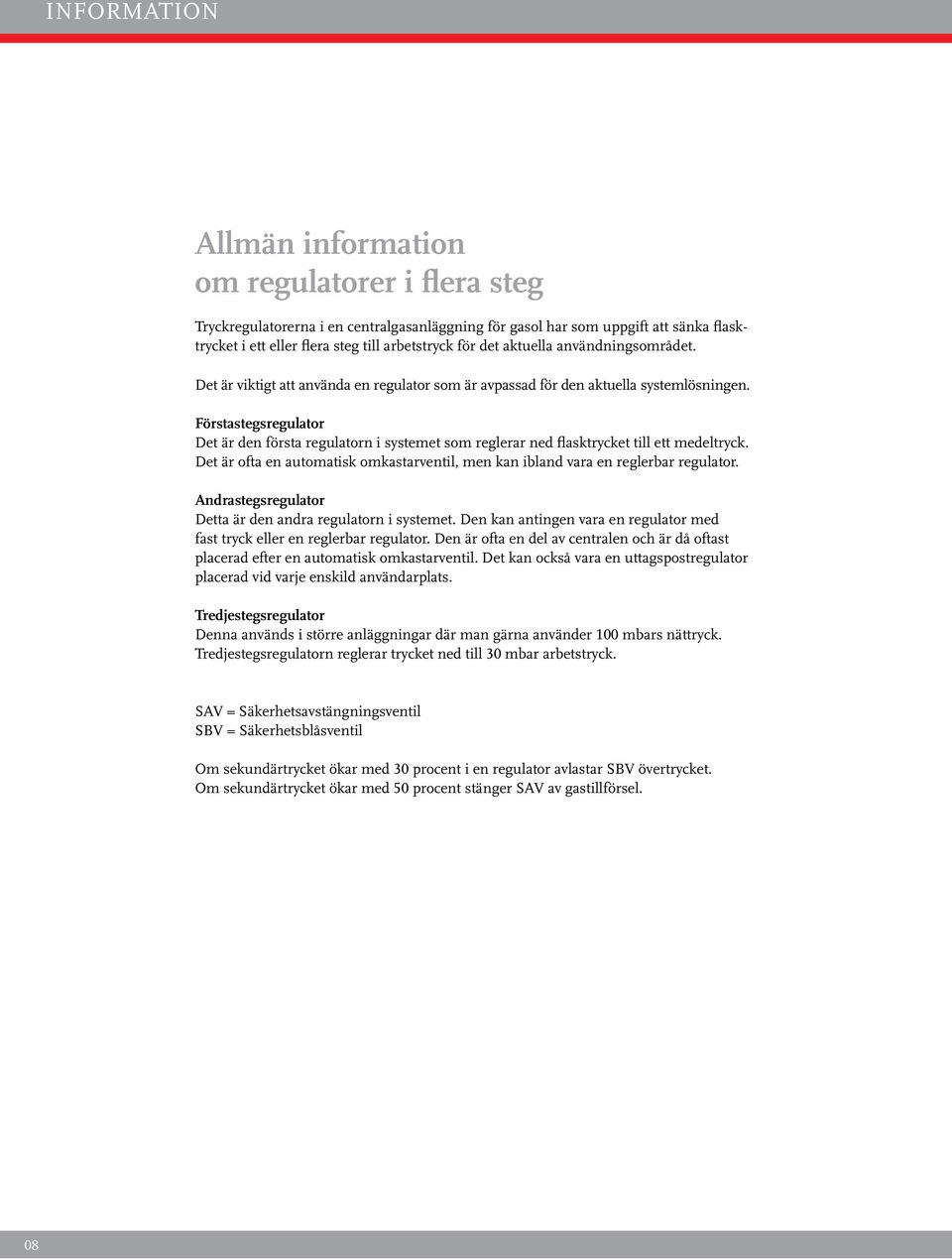 Förstastegsregulator Det är den första regulatorn i systemet som reglerar ned flasktrycket till ett medeltryck. Det är ofta en automatisk omkastarventil, men kan ibland vara en reglerbar regulator.