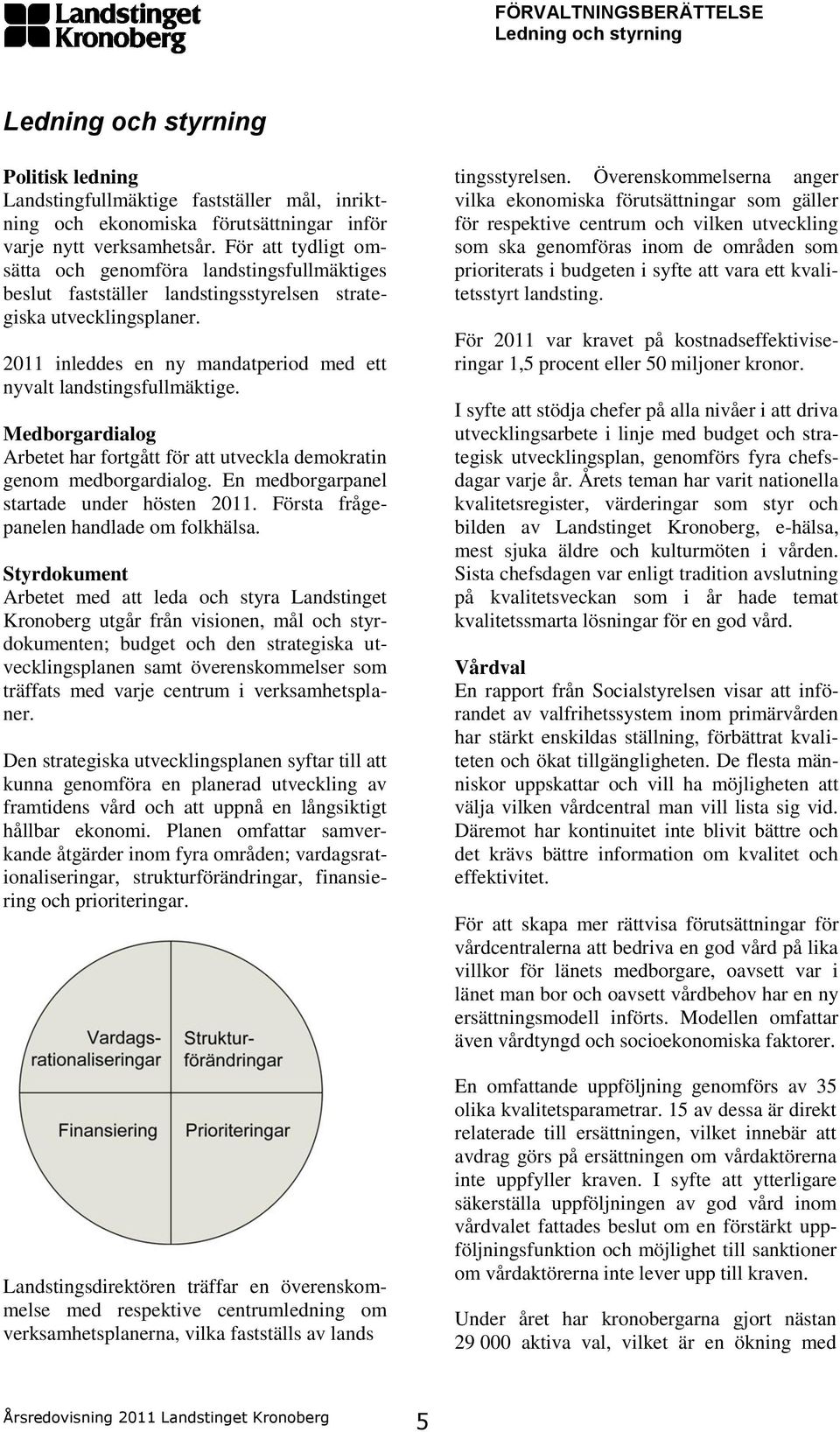 2011 inleddes en ny mandatperiod med ett nyvalt landstingsfullmäktige. Medborgardialog Arbetet har fortgått för att utveckla demokratin genom medborgardialog.