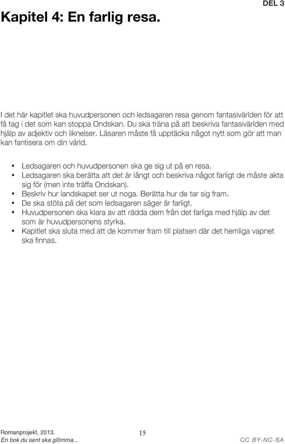 Ledsagaren och huvudpersonen ska ge sig ut på en resa. Ledsagaren ska berätta att det är långt och beskriva något farligt de måste akta sig för (men inte träffa Ondskan).