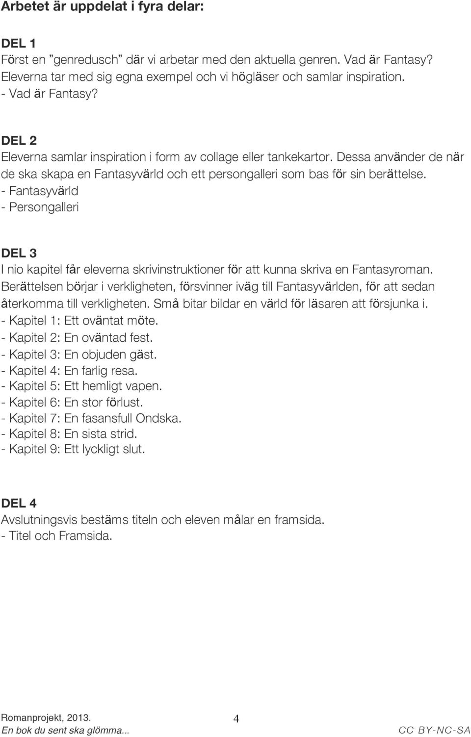 - Fantasyvärld - Persongalleri DEL 3 I nio kapitel får eleverna skrivinstruktioner för att kunna skriva en Fantasyroman.