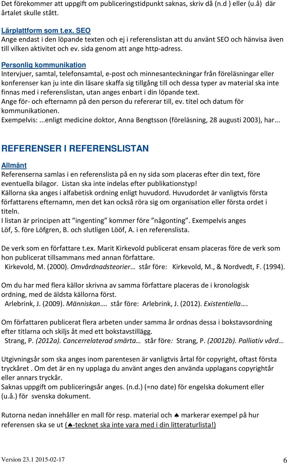Personlig kommunikation Intervjuer, samtal, telefonsamtal, e-post och minnesanteckningar från föreläsningar eller konferenser kan ju inte din läsare skaffa sig tillgång till och dessa typer av
