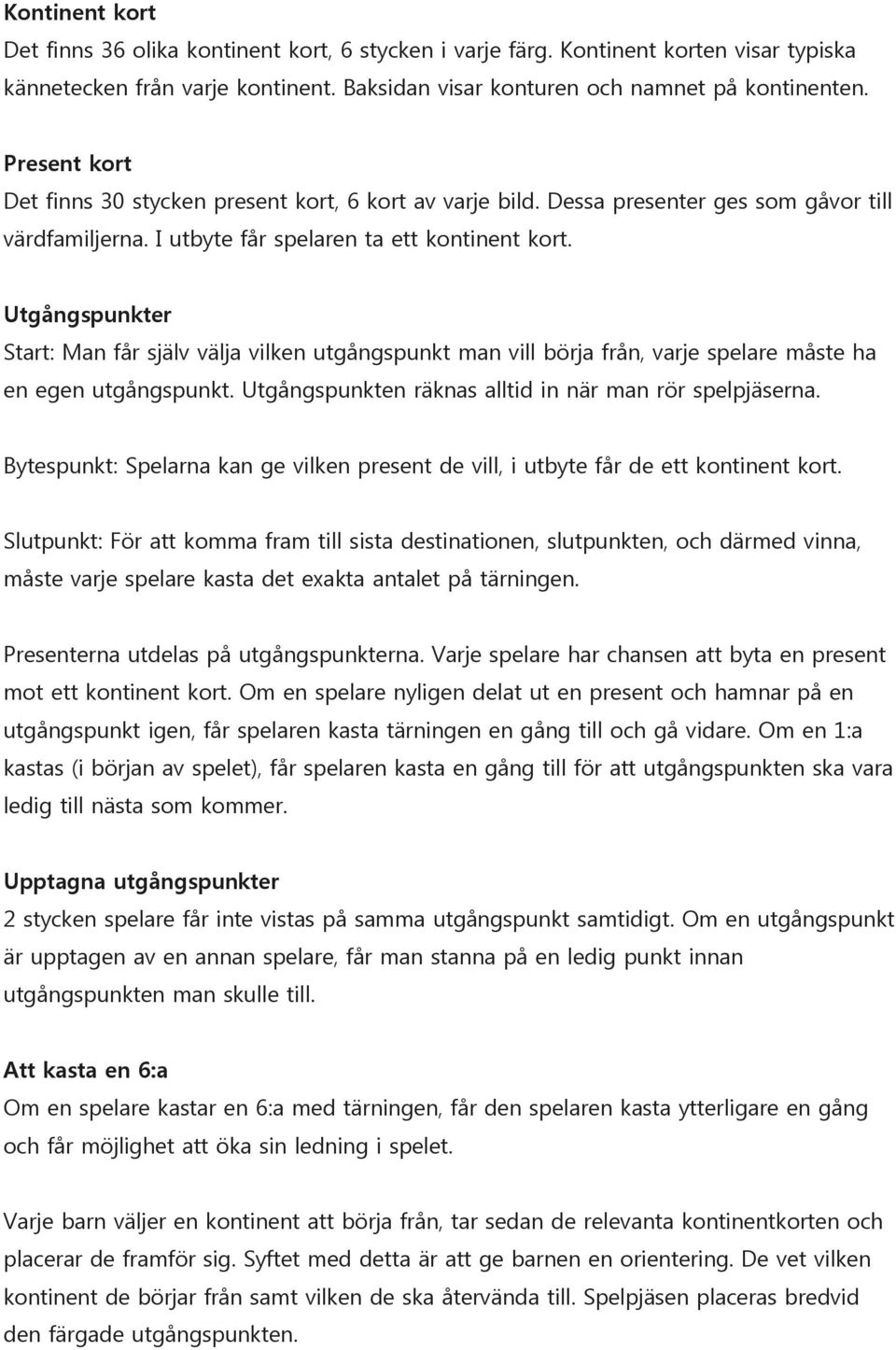 Utgångspunkter Start: Man får själv välja vilken utgångspunkt man vill börja från, varje spelare måste ha en egen utgångspunkt. Utgångspunkten räknas alltid in när man rör spelpjäserna.