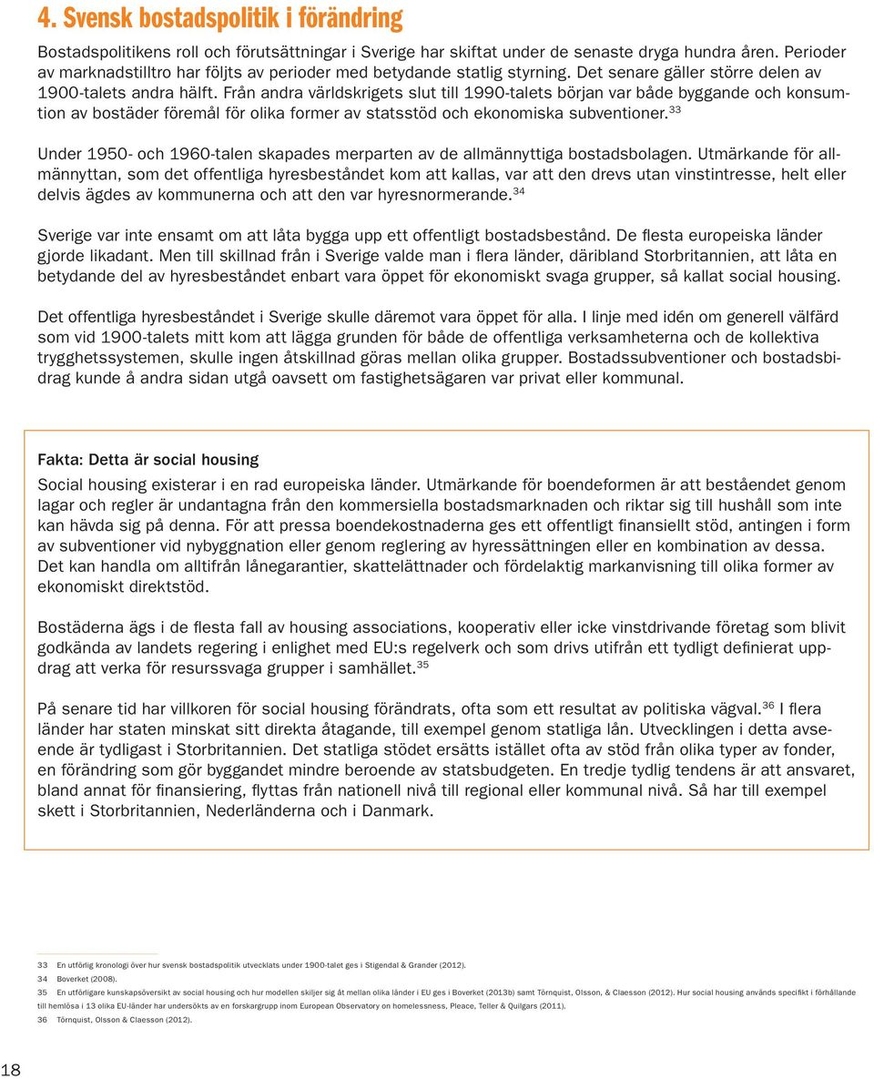 Från andra världskrigets slut till 1990-talets början var både byggande och konsumtion av bostäder föremål för olika former av statsstöd och ekonomiska subventioner.