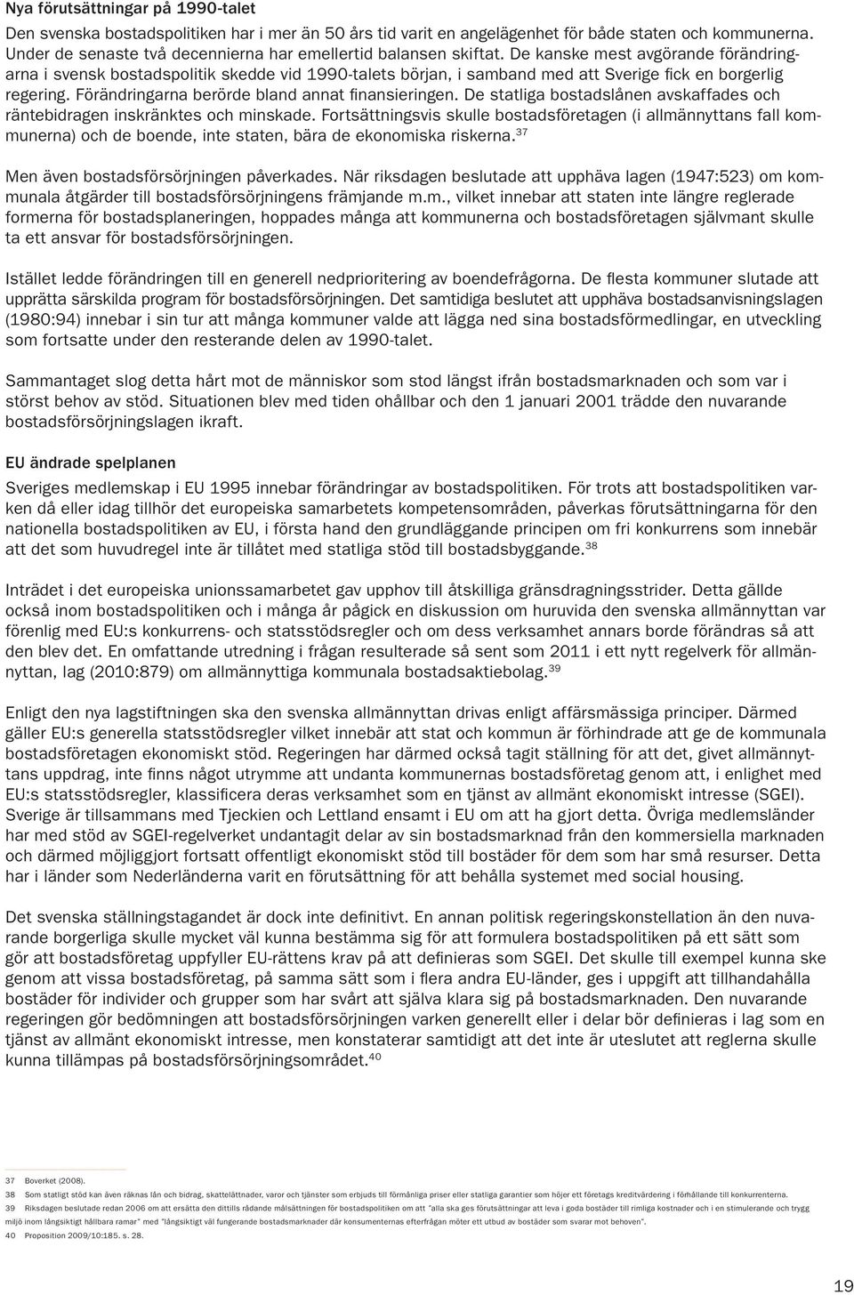 De kanske mest avgörande förändringarna i svensk bostadspolitik skedde vid 1990-talets början, i samband med att Sverige fick en borgerlig regering. Förändringarna berörde bland annat finansieringen.