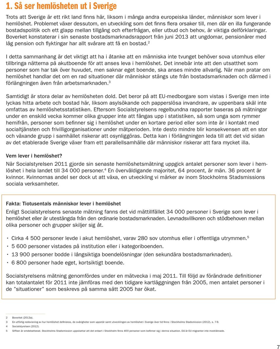 delförklaringar. Boverket konstaterar i sin senaste bostadsmarknadsrapport från juni 2013 att ungdomar, pensionärer med låg pension och flyktingar har allt svårare att få en bostad.