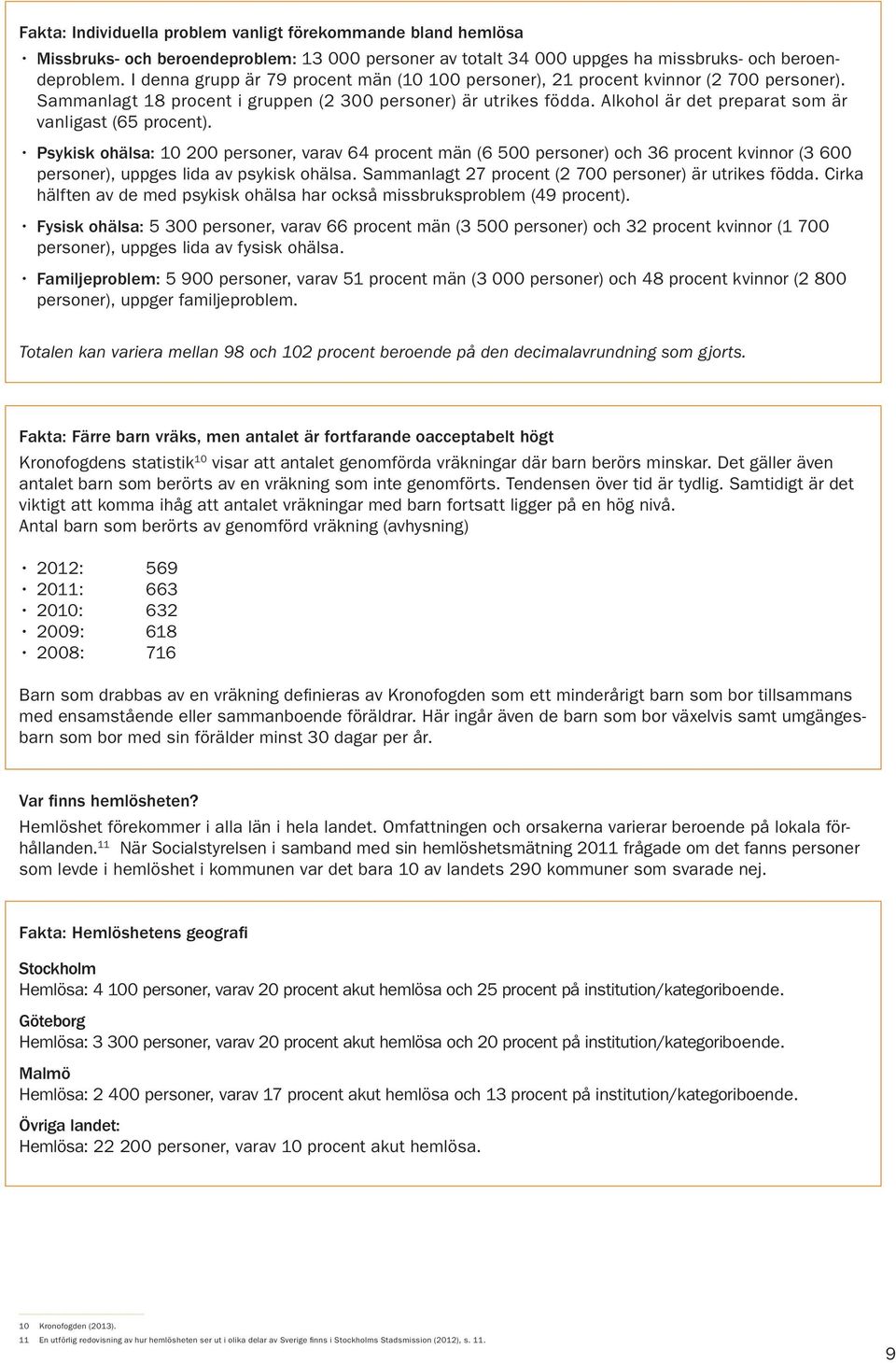 Alkohol är det preparat som är vanligast (65 procent). Psykisk ohälsa: 10 200 personer, varav 64 procent män (6 500 personer) och 36 procent kvinnor (3 600 personer), uppges lida av psykisk ohälsa.