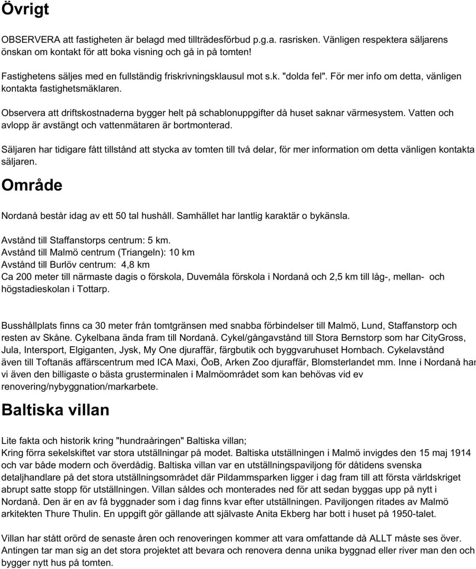 Observera att driftskostnaderna bygger helt på schablonuppgifter då huset saknar värmesystem. Vatten och avlopp är avstängt och vattenmätaren är bortmonterad.