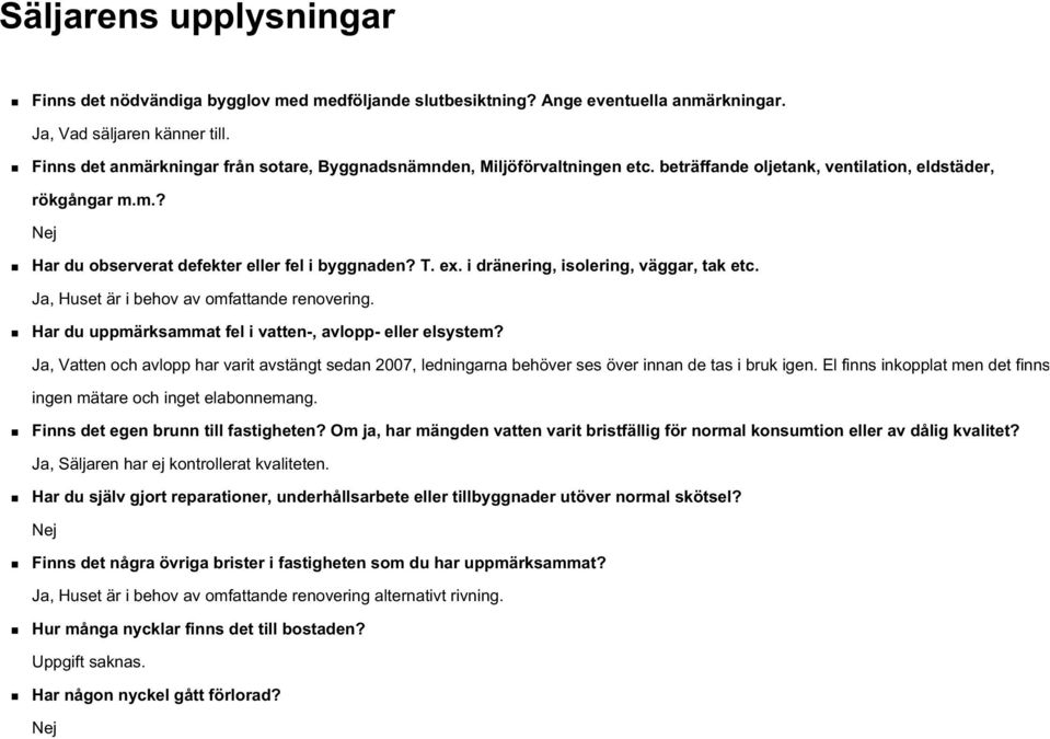i dränering, isolering, väggar, tak etc. Ja, Huset är i behov av omfattande renovering. Har du uppmärksammat fel i vatten-, avlopp- eller elsystem?