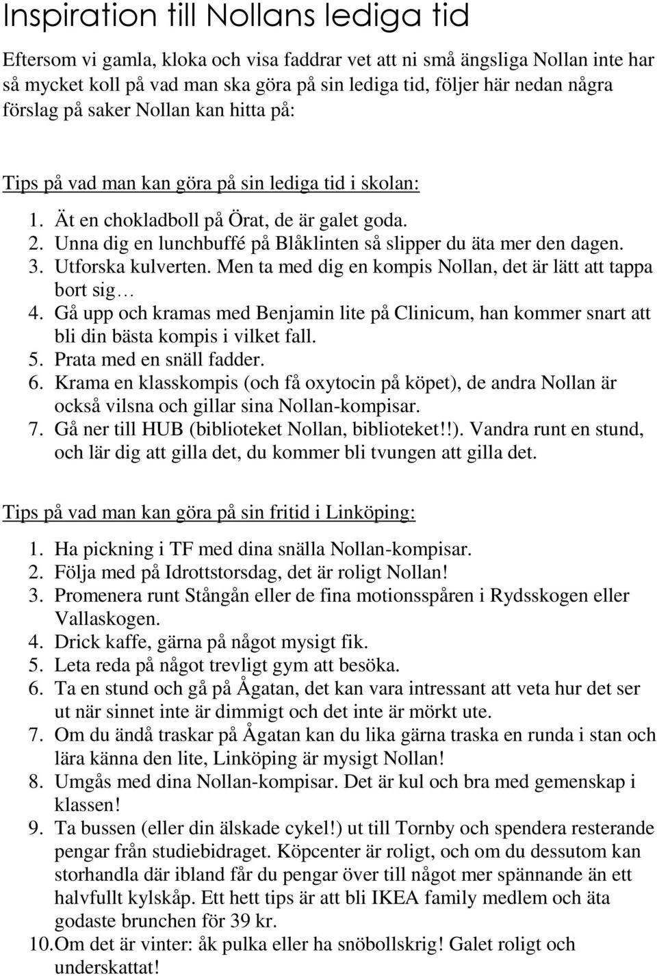 Unna dig en lunchbuffé på Blåklinten så slipper du äta mer den dagen. 3. Utforska kulverten. Men ta med dig en kompis Nollan, det är lätt att tappa bort sig 4.