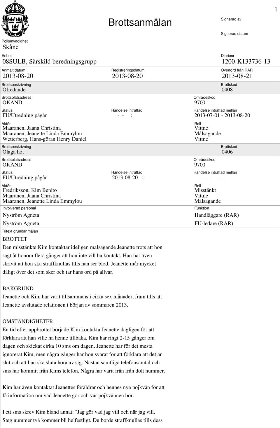 Christina Maaranen, Jeanette Linda Emmylou Involverad personal Nyström Agneta Nyström Agneta Fritext grundanmälan BROTTET Brottsanmälan Registreringsdatum 2013-08-20 Händelse inträffad - - : Händelse