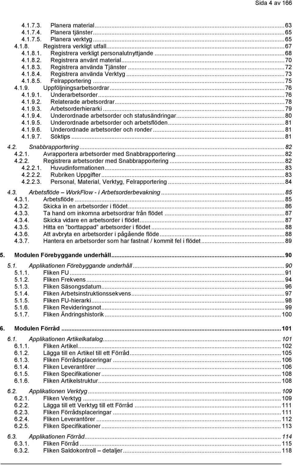 .. 76 4.1.9.1. Underarbetsorder... 76 4.1.9.2. Relaterade arbetsordrar... 78 4.1.9.3. Arbetsorderhierarki... 79 4.1.9.4. Underordnade arbetsorder och statusändringar... 80 4.1.9.5.