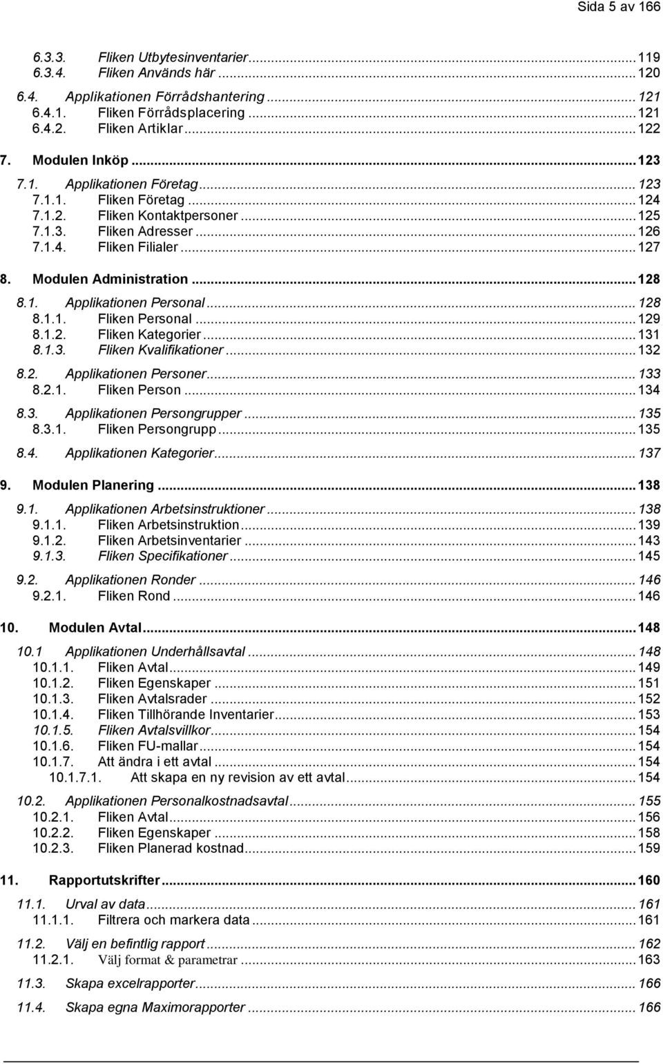 Modulen Administration... 128 8.1. Applikationen Personal... 128 8.1.1. Fliken Personal... 129 8.1.2. Fliken Kategorier... 131 8.1.3. Fliken Kvalifikationer... 132 8.2. Applikationen Personer... 133 8.