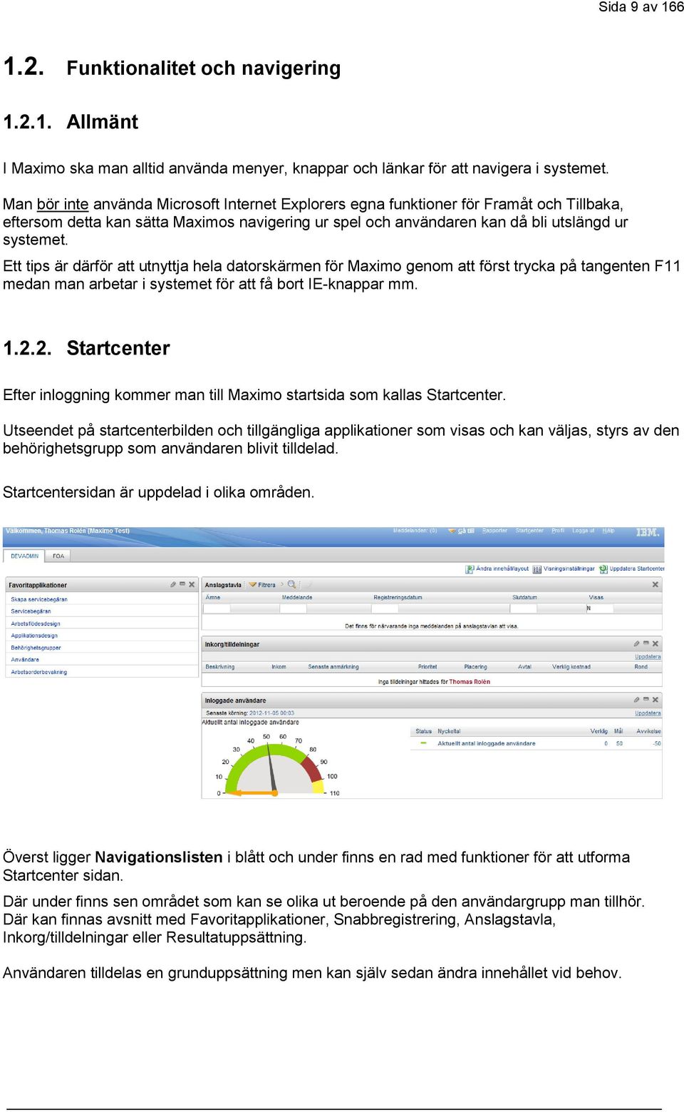 Ett tips är därför att utnyttja hela datorskärmen för Maximo genom att först trycka på tangenten F11 medan man arbetar i systemet för att få bort IE-knappar mm. 1.2.