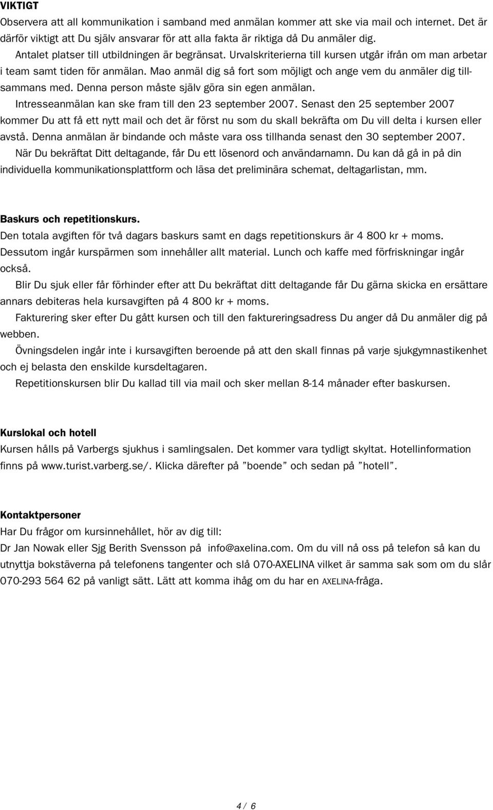 Mao anmäl dig så fort som möjligt och ange vem du anmäler dig tillsammans med. Denna person måste själv göra sin egen anmälan. Intresseanmälan kan ske fram till den 23 september 2007.