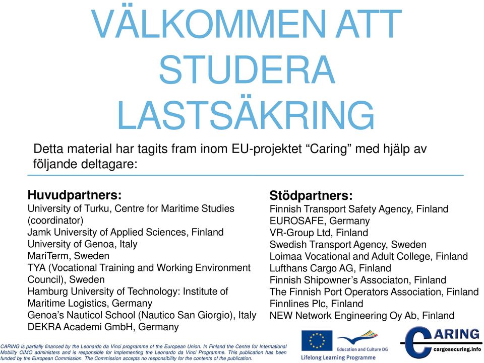 Technology: Institute of Maritime Logistics, Germany Genoa s Nauticol School (Nautico San Giorgio), Italy DEKRA Academi GmbH, Germany Stödpartners: Finnish Transport Safety Agency, Finland EUROSAFE,