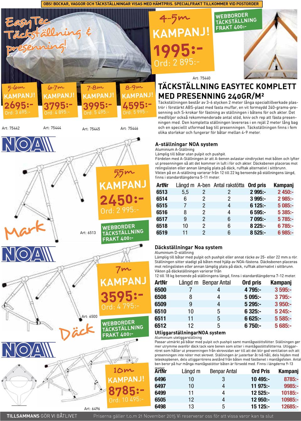 4595:- Ord: 5 995:- Art: 75446 Art: 75440 Täckställning EasyTec komplett med Presenning 240gr/m² Täckställningen består av 3-6 stycken 2 meter långa specialtillverkade plaströr i förstärkt ABS-plast