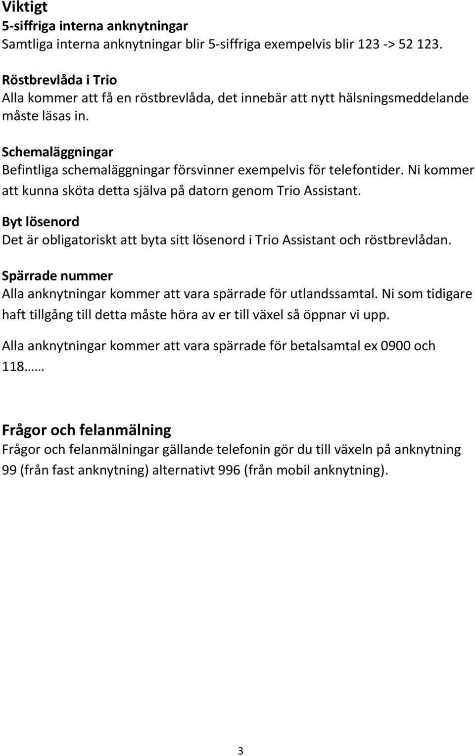 Ni kommer att kunna sköta detta själva på datorn genom Trio Assistant. Byt lösenord Det är obligatoriskt att byta sitt lösenord i Trio Assistant och röstbrevlådan.