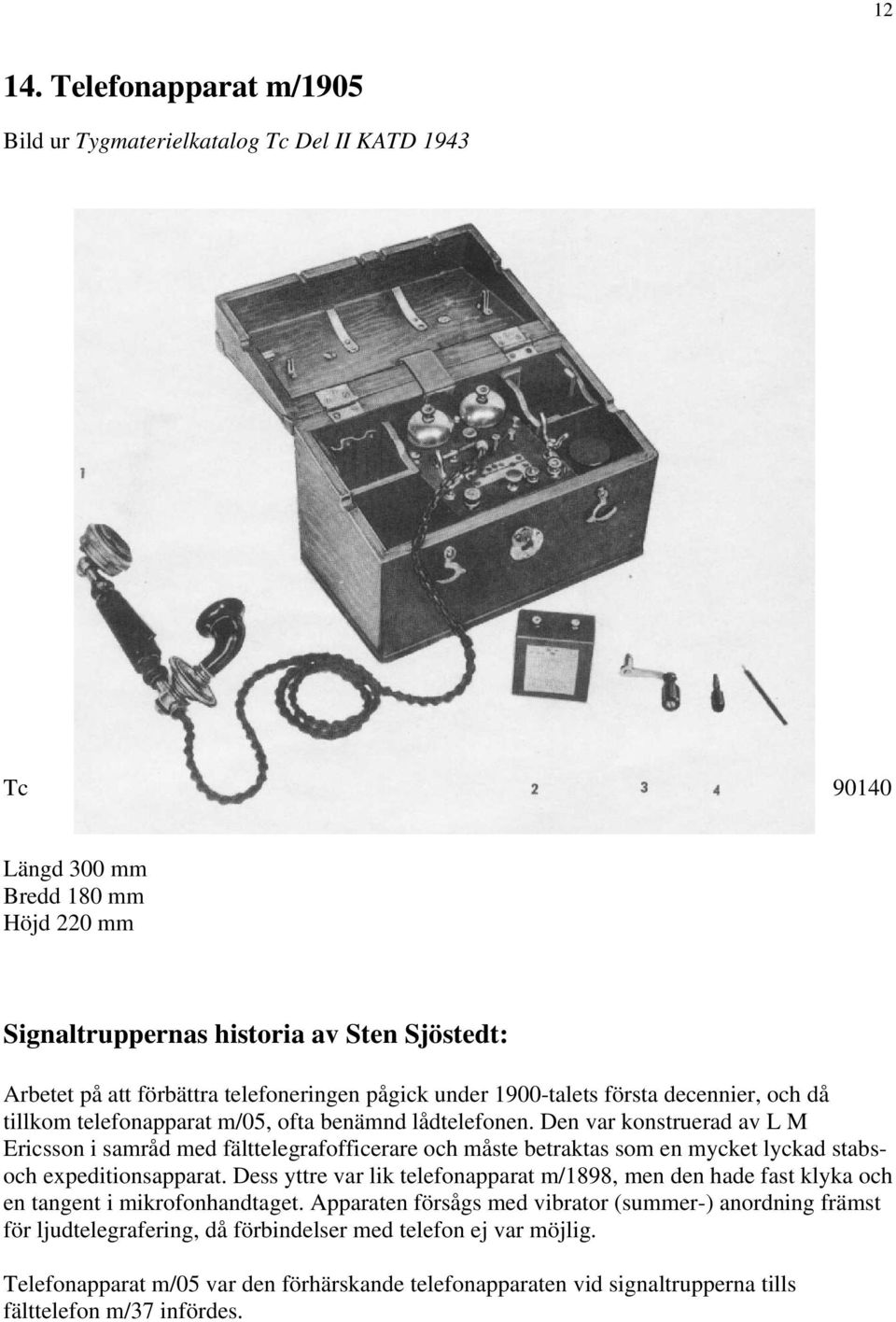 telefoneringen pågick under 1900-talets första decennier, och då tillkom telefonapparat m/05, ofta benämnd lådtelefonen.