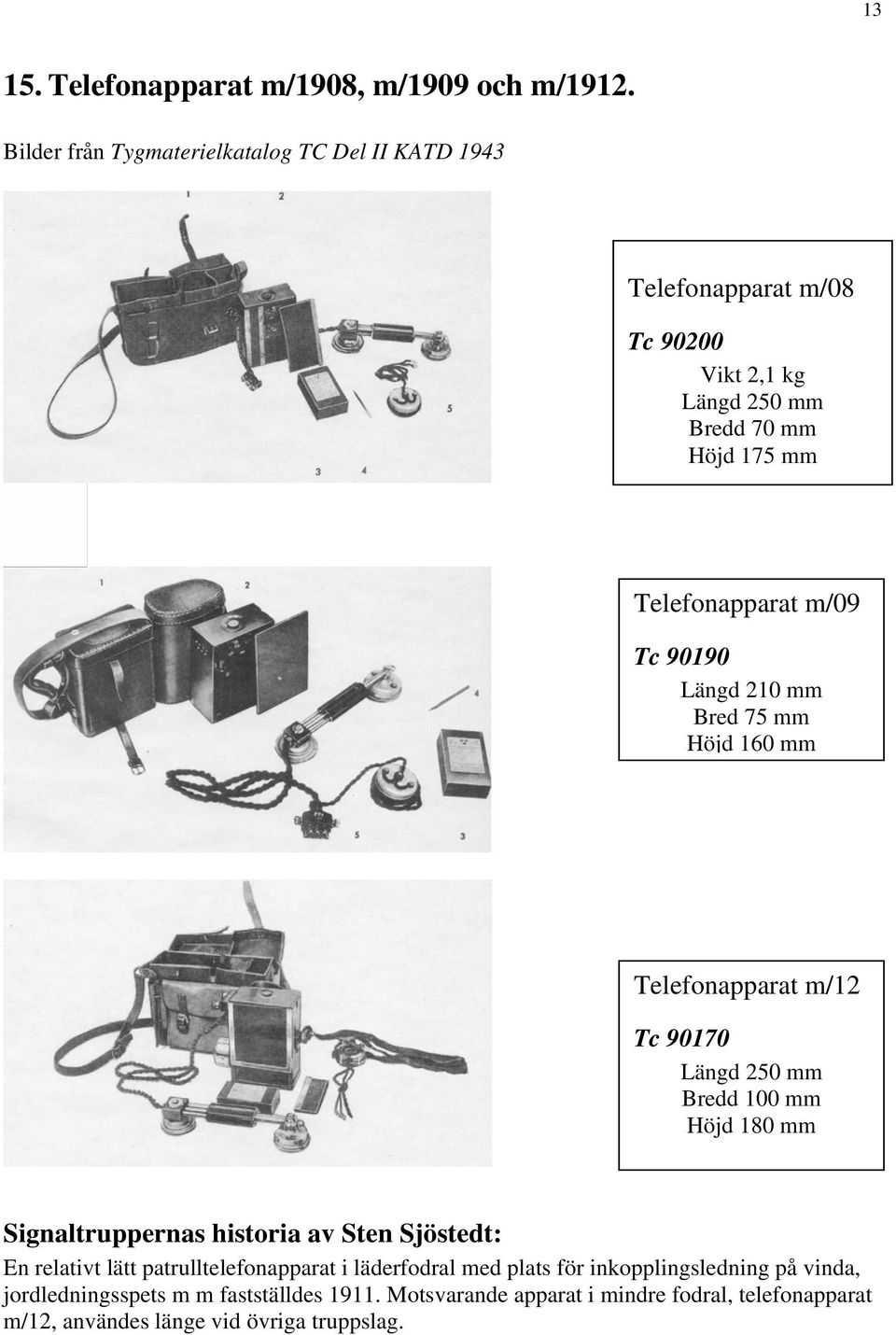 m/09 Tc 90190 Längd 210 mm Bred 75 mm Höjd 160 mm Telefonapparat m/12 Tc 90170 Längd 250 mm Bredd 100 mm Höjd 180 mm Signaltruppernas historia av