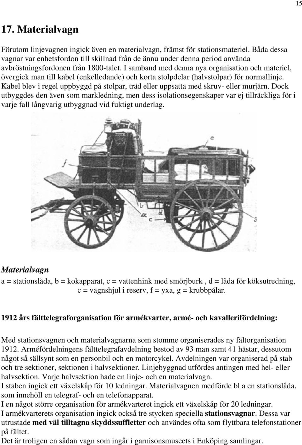 I samband med denna nya organisation och materiel, övergick man till kabel (enkelledande) och korta stolpdelar (halvstolpar) för normallinje.