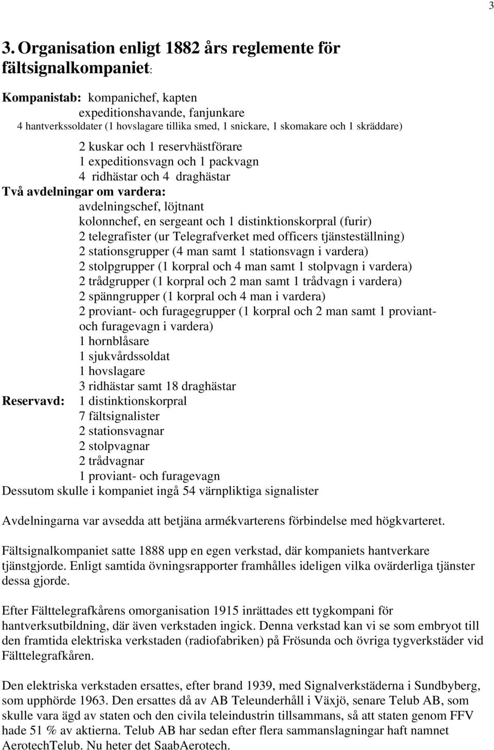 och 1 distinktionskorpral (furir) 2 telegrafister (ur Telegrafverket med officers tjänsteställning) 2 stationsgrupper (4 man samt 1 stationsvagn i vardera) 2 stolpgrupper (1 korpral och 4 man samt 1