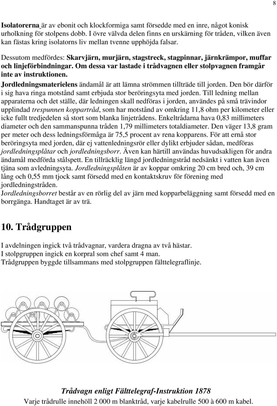 Dessutom medfördes: Skarvjärn, murjärn, stagstreck, stagpinnar, järnkrämpor, muffar och linjeförbindningar. Om dessa var lastade i trådvagnen eller stolpvagnen framgår inte av instruktionen.