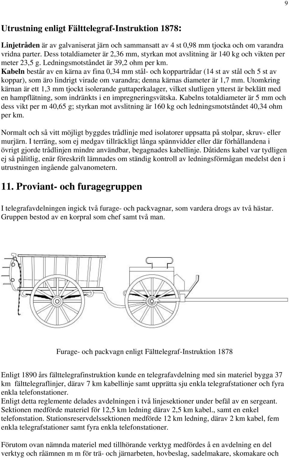 Kabeln består av en kärna av fina 0,34 mm stål- och koppartrådar (14 st av stål och 5 st av koppar), som äro lindrigt virade om varandra; denna kärnas diameter är 1,7 mm.