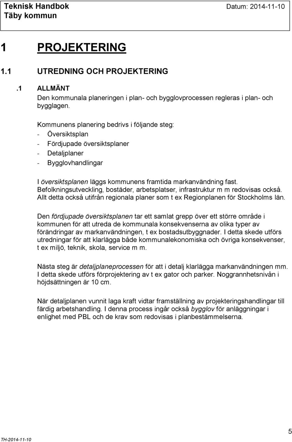 Befolkningsutveckling, bostäder, arbetsplatser, infrastruktur m m redovisas också. Allt detta också utifrån regionala planer som t ex Regionplanen för Stockholms län.