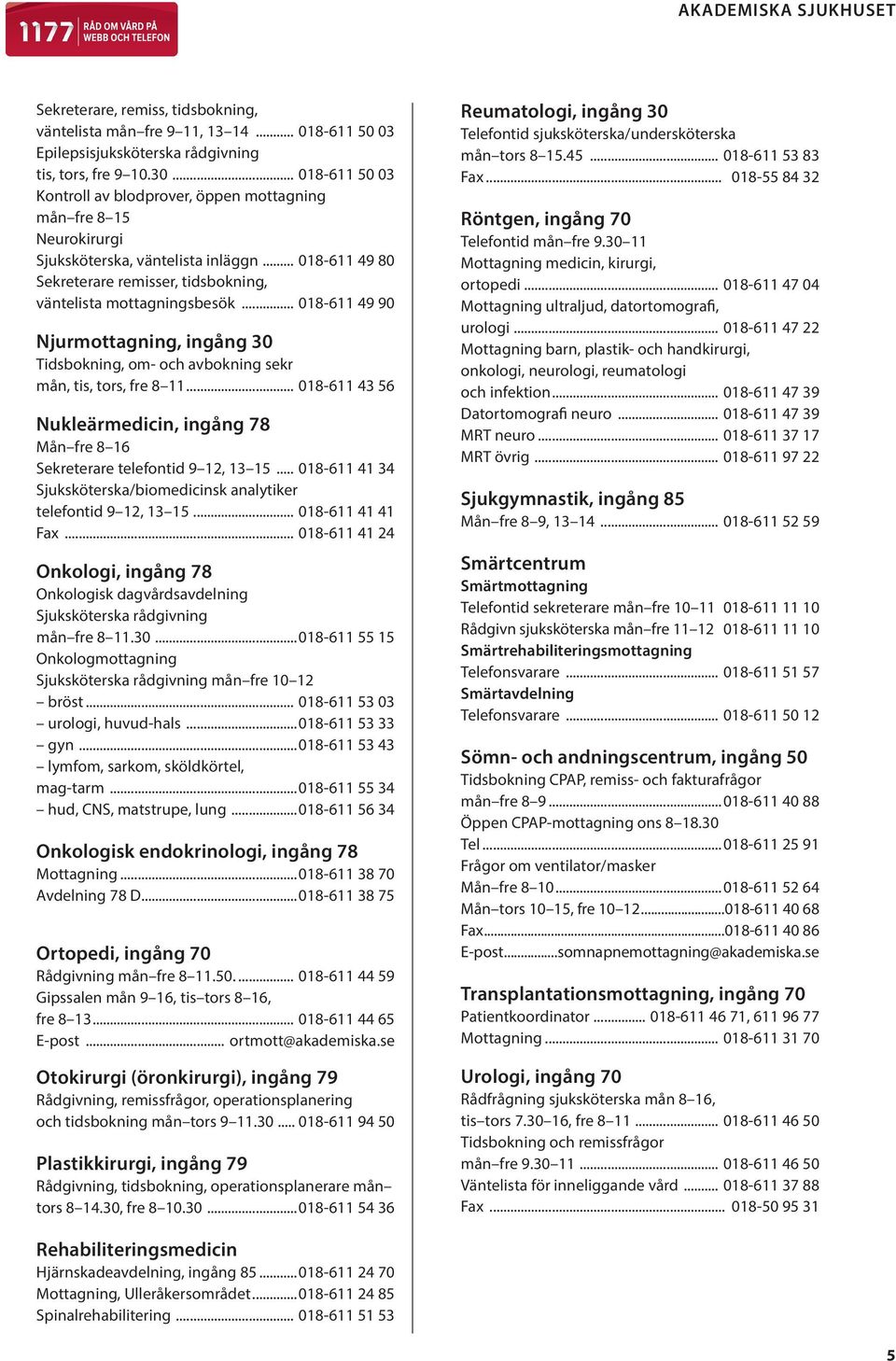 .. 018-611 49 90 Njurmottagning, ingång 30 Tidsbokning, om- och avbokning sekr mån, tis, tors, fre 8 11... 018-611 43 56 Nukleärmedicin, ingång 78 Mån fre 8 16 Sekreterare telefontid 9 12, 13 15.