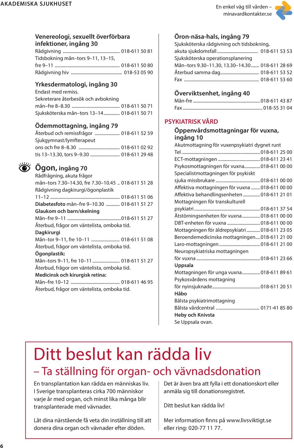 .. 018-611 50 71 Ödemmottagning, ingång 79 Återbud och remissfrågor... 018-611 52 59 Sjukgymnast/lymfterapeut ons och fre 8 8.30... 018-611 02 92 tis 13 13.30, tors 9 9.30... 018-611 29 48 Ögon, ingång 70 Rådfrågning, akuta frågor mån tors 7.