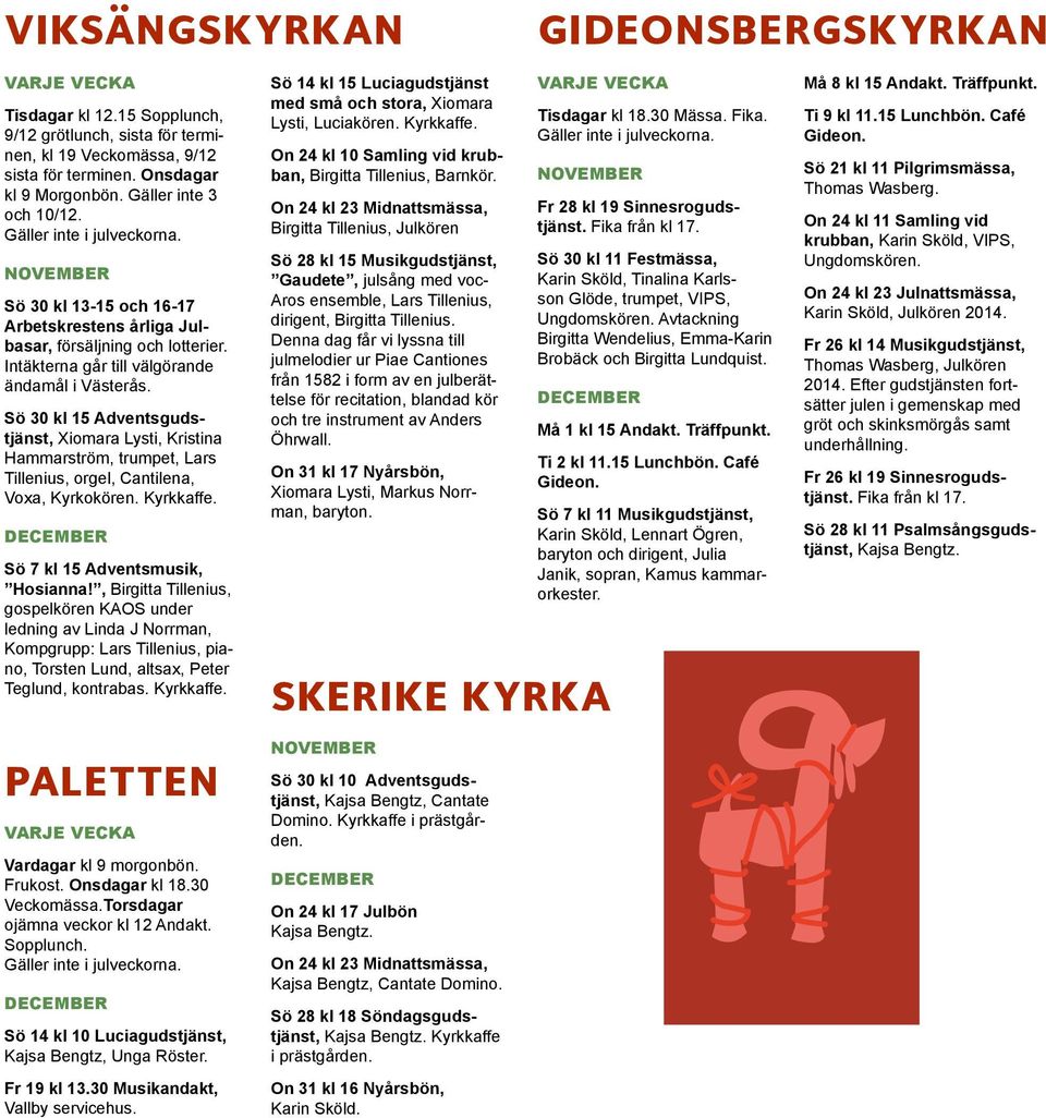 Sö 30 kl 15 Adventsgudstjänst, Xiomara Lysti, Kristina Hammarström, trumpet, Lars Tillenius, orgel, Cantilena, Voxa, Kyrkokören. Kyrkkaffe. Sö 7 kl 15 Adventsmusik, Hosianna!