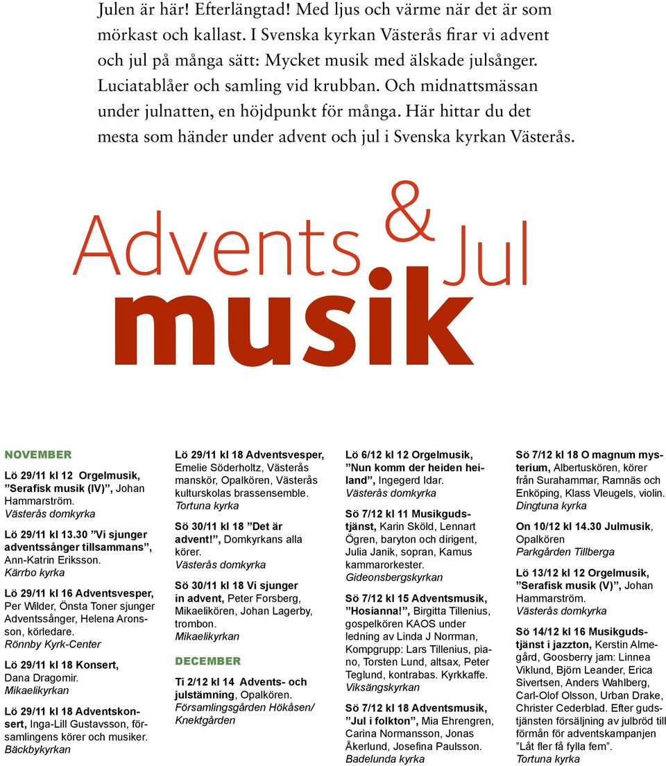 & musik Jul Advents Lö 29/11 kl 12 Orgelmusik, Serafisk musik (IV), Johan Hammarström. Lö 29/11 kl 13.30 Vi sjunger adventssånger tillsammans, Ann-Katrin Eriksson.