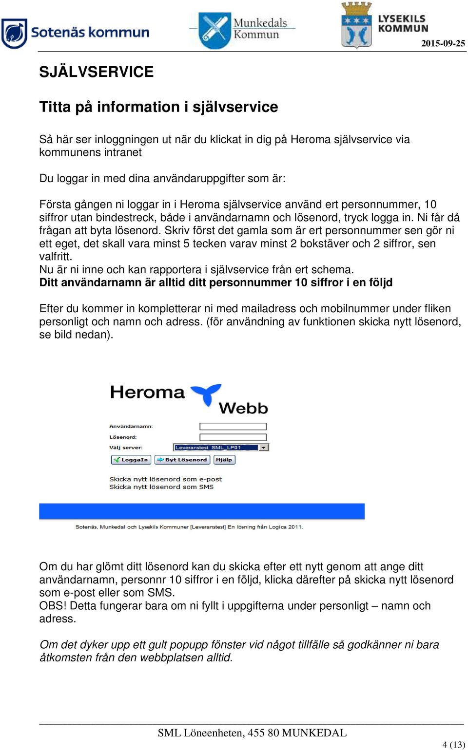 Skriv först det gamla som är ert personnummer sen gör ni ett eget, det skall vara minst 5 tecken varav minst 2 bokstäver och 2 siffror, sen valfritt.