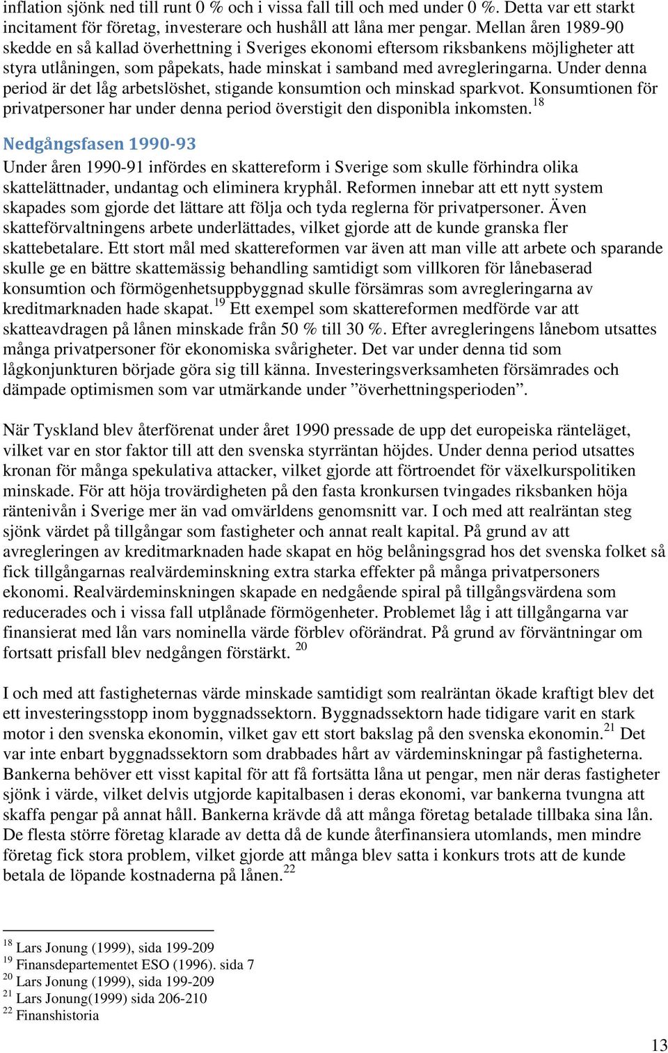 Under denna period är det låg arbetslöshet, stigande konsumtion och minskad sparkvot. Konsumtionen för privatpersoner har under denna period överstigit den disponibla inkomsten.