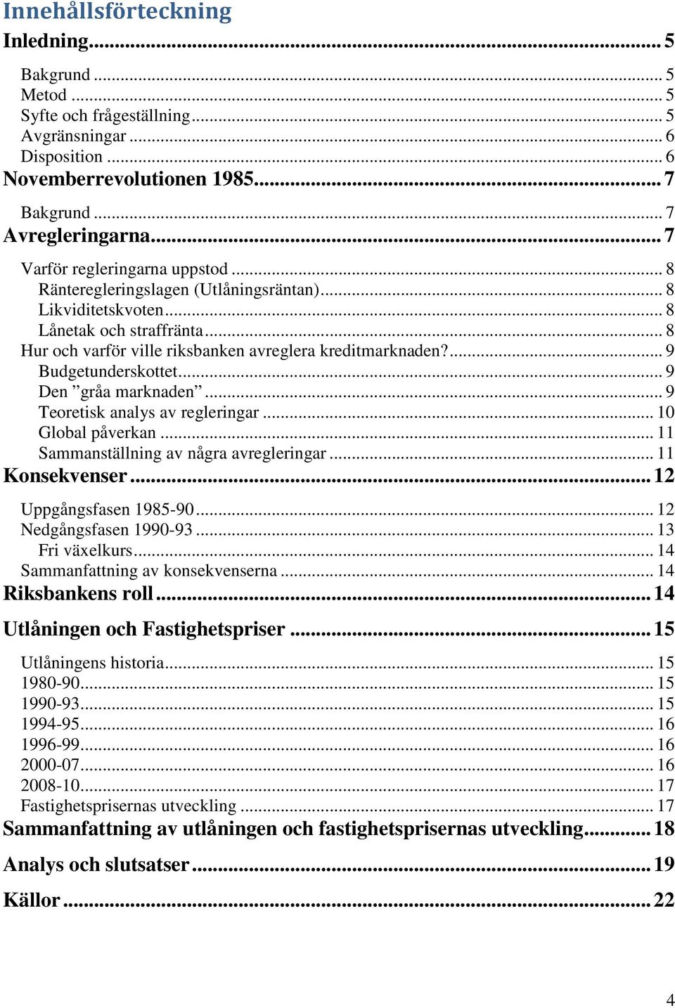 ... 9 Budgetunderskottet... 9 Den gråa marknaden... 9 Teoretisk analys av regleringar... 10 Global påverkan... 11 Sammanställning av några avregleringar... 11 Konsekvenser... 12 Uppgångsfasen 1985-90.