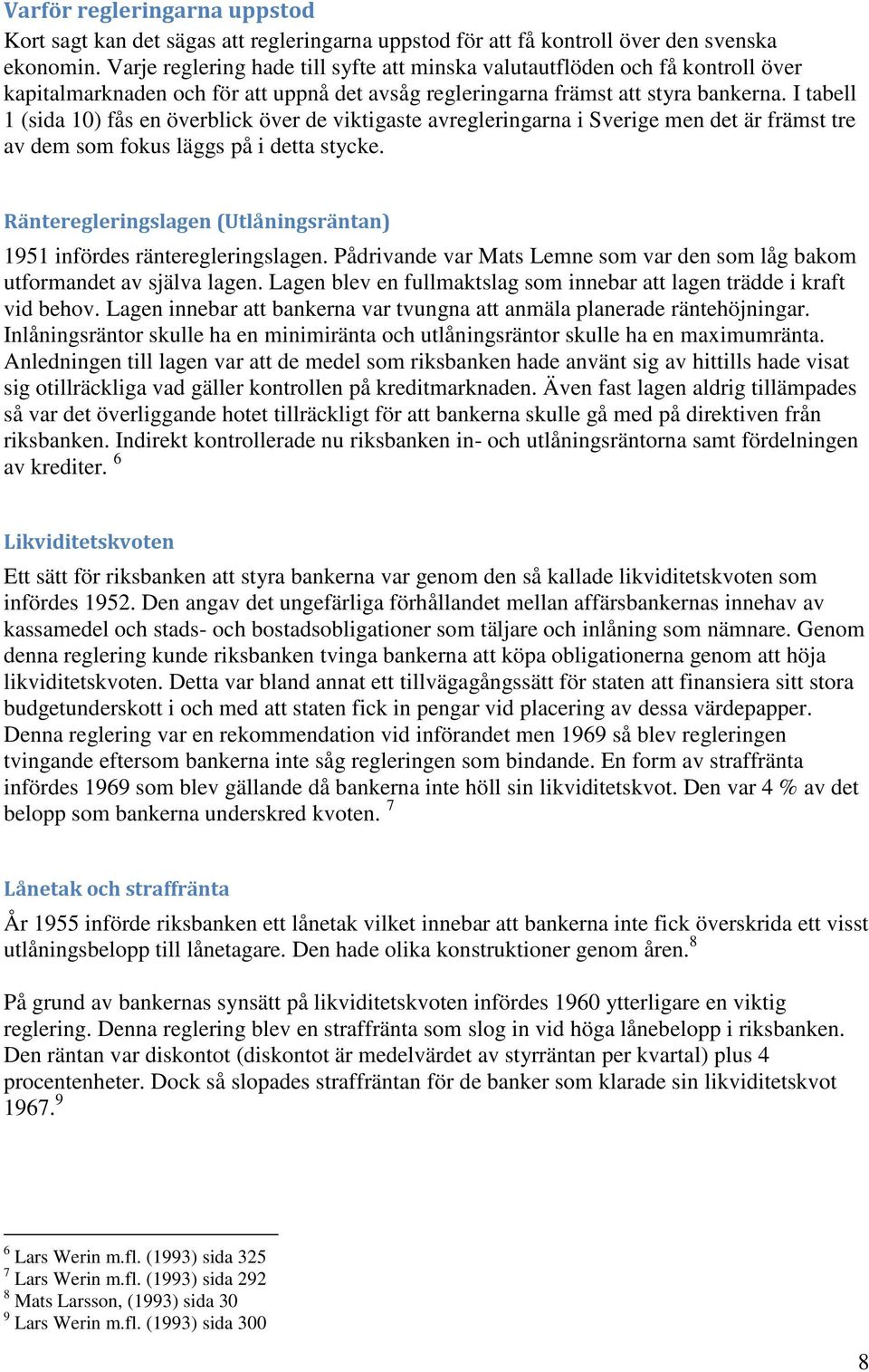 I tabell 1 (sida 10) fås en överblick över de viktigaste avregleringarna i Sverige men det är främst tre av dem som fokus läggs på i detta stycke.