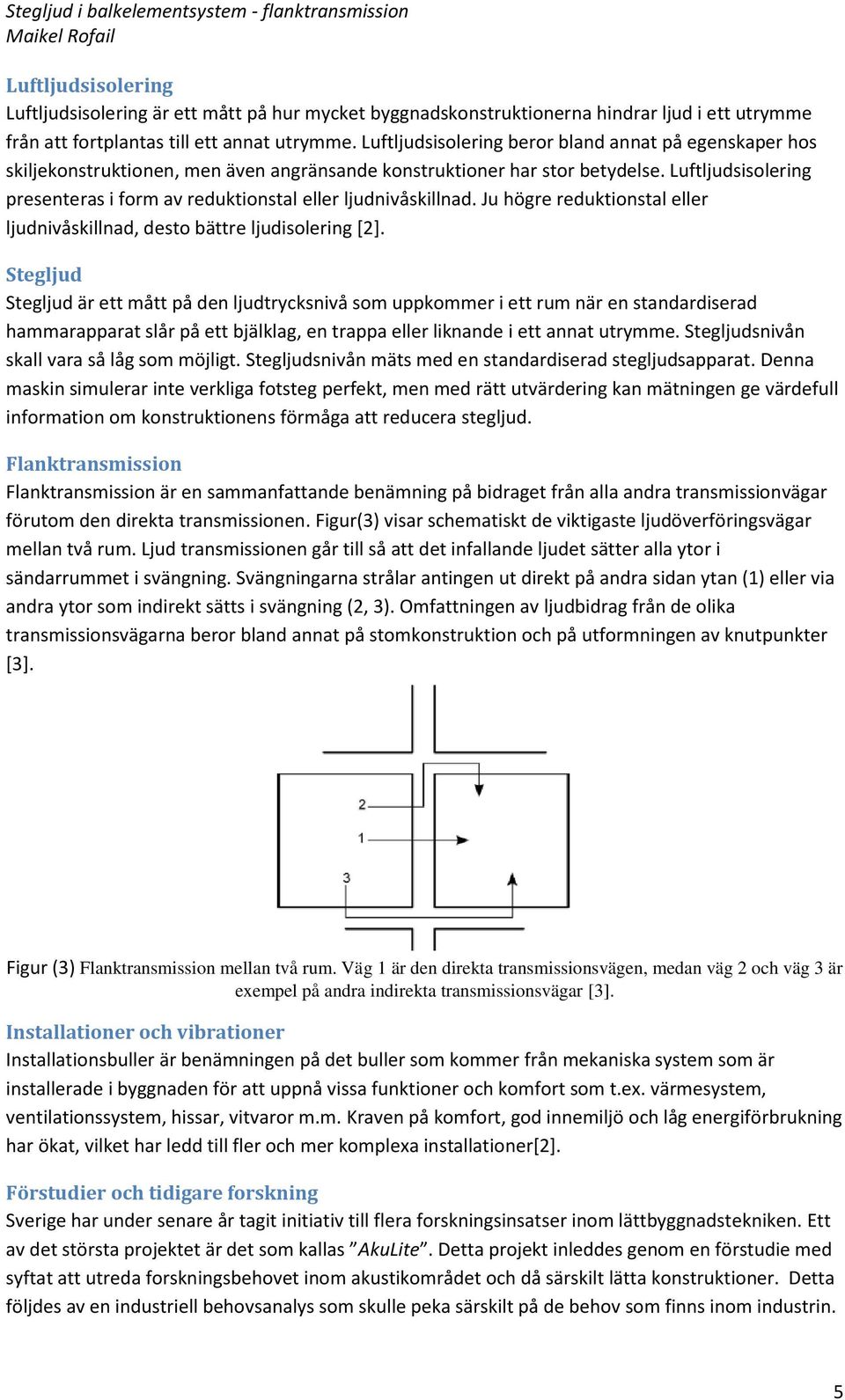 Luftljudsisolering presenteras i form av reduktionstal eller ljudnivåskillnad. Ju högre reduktionstal eller ljudnivåskillnad, desto bättre ljudisolering [2].